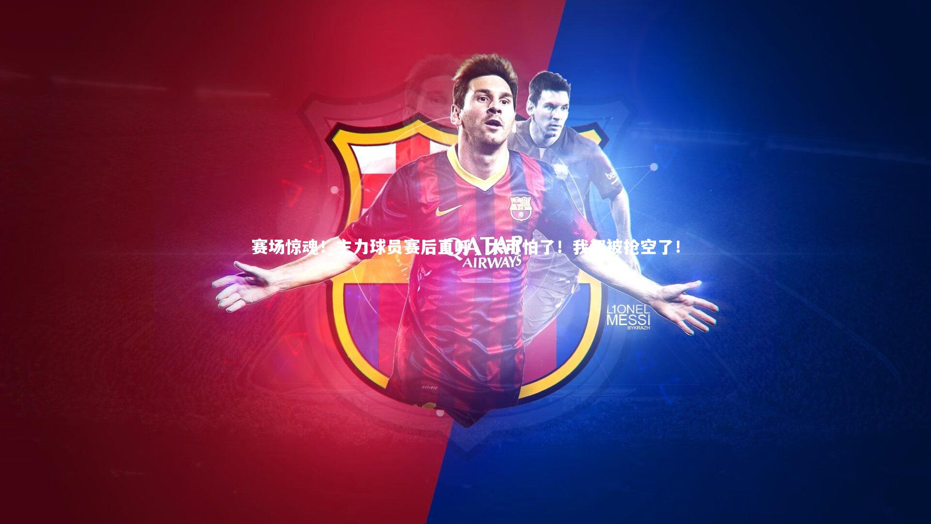 赛场惊魂！主力球员赛后直呼，太可怕了！我都被抢空了！