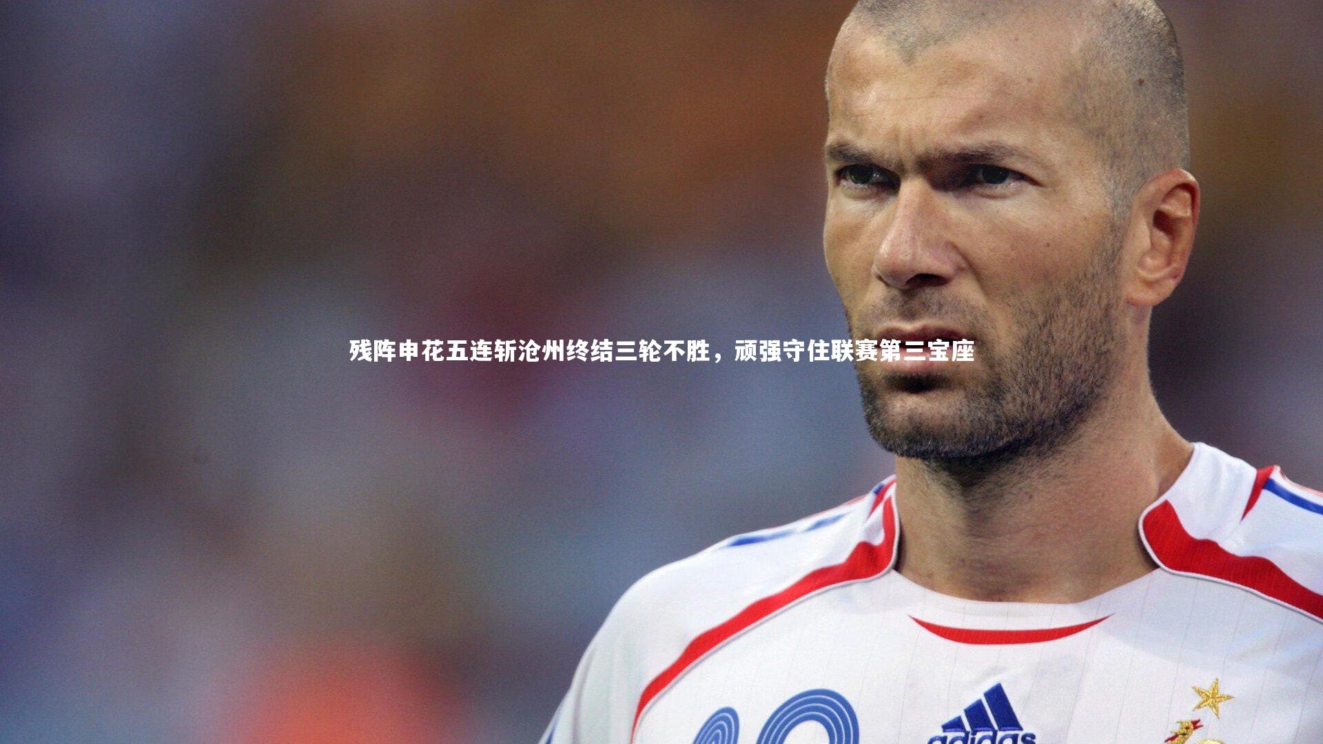 残阵申花五连斩沧州终结三轮不胜，顽强守住联赛第三宝座
