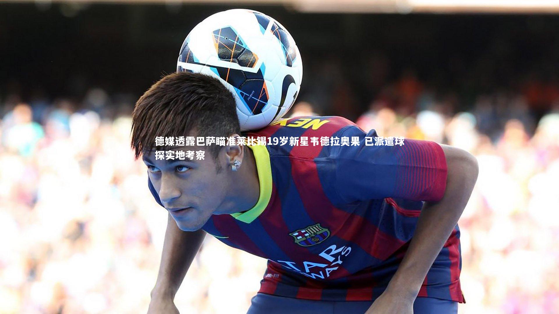 德媒透露巴萨瞄准莱比锡19岁新星韦德拉奥果 已派遣球探实地考察