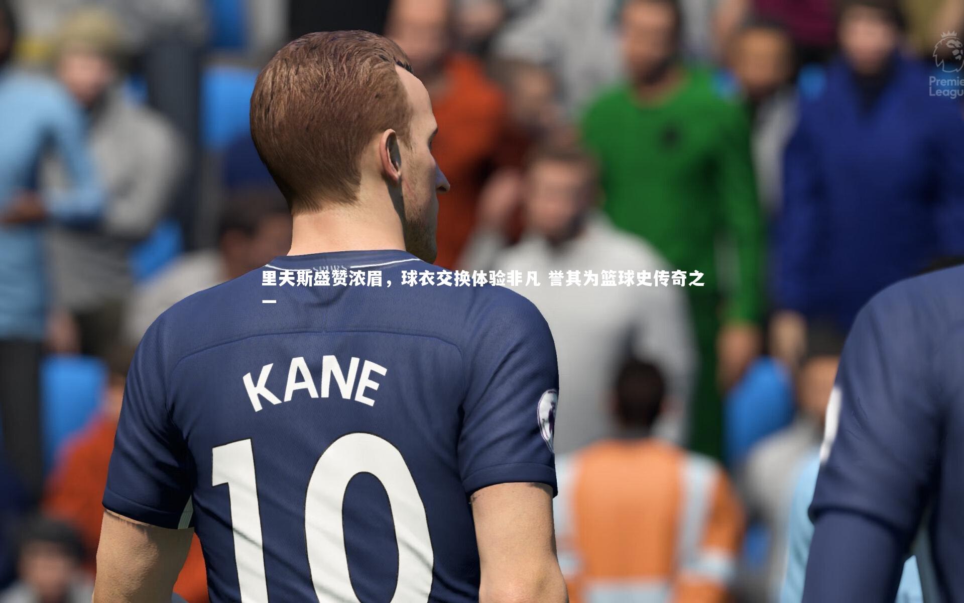 里夫斯盛赞浓眉，球衣交换体验非凡 誉其为篮球史传奇之一