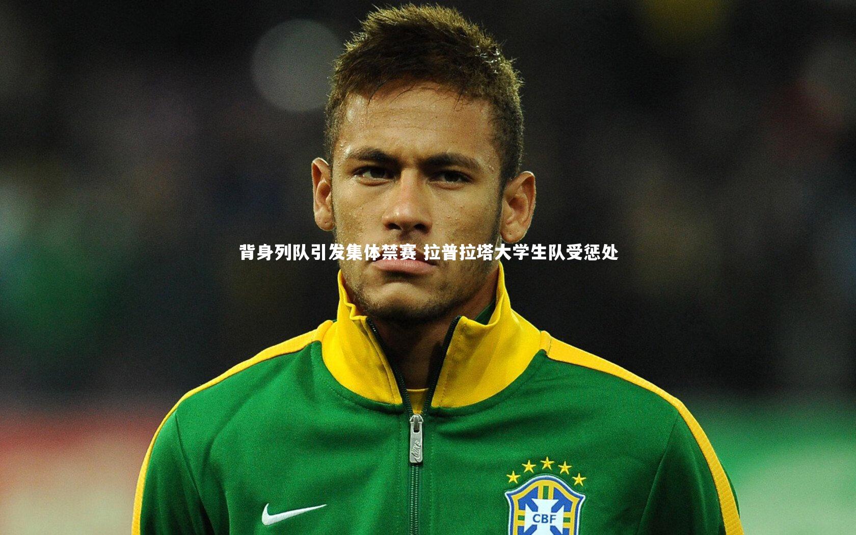 开云官网登录入口|背身列队引发集体禁赛 拉普拉塔大学生队受惩处