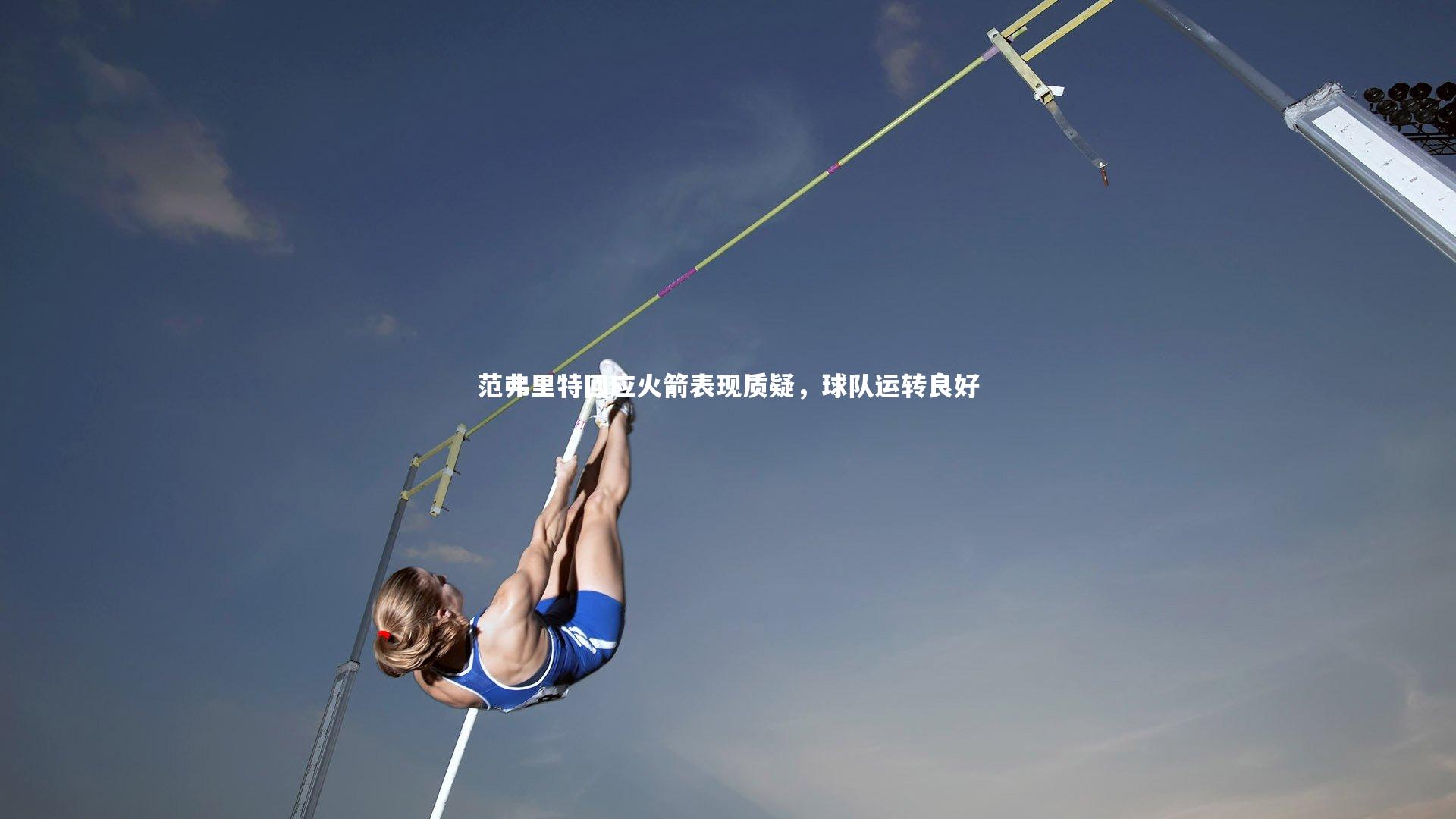 范弗里特回应火箭表现质疑，球队运转良好