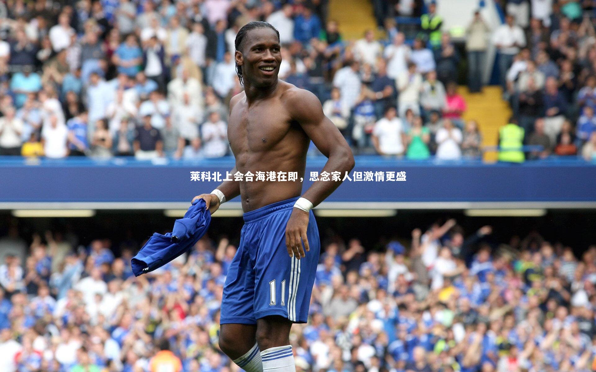 莱科北上会合海港在即，思念家人但激情更盛